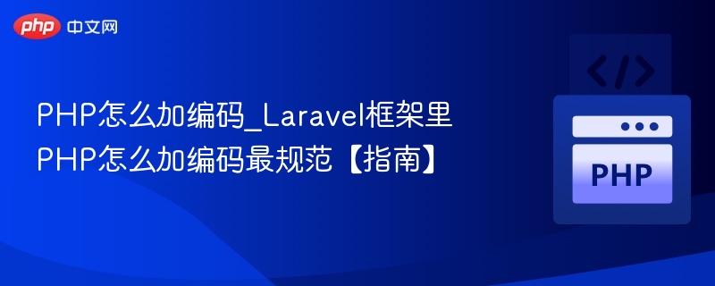 PHP怎么加编码_Laravel框架里PHP怎么加编码最规范【指南】
