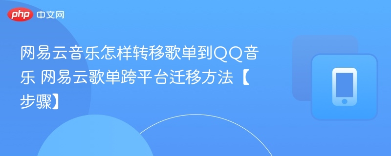 网易云音乐怎样转移歌单到QQ音乐 网易云歌单跨平台迁移方法【步骤】