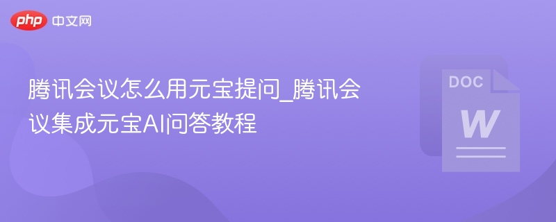 腾讯会议怎么用元宝提问_腾讯会议集成元宝AI问答教程