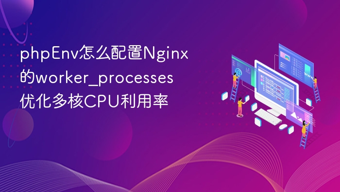 phpEnv怎么配置Nginx的worker_processes 优化多核CPU利用率