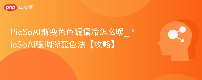 PicSoAI渐变色色调偏冷怎么暖_PicSoAI暖调渐变色法【攻略】