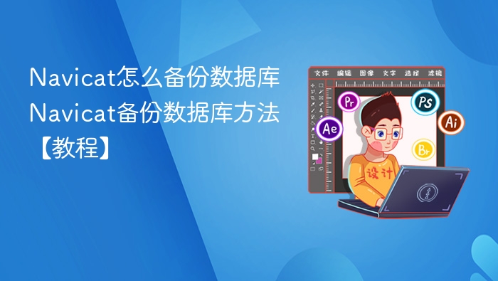 Navicat怎么备份数据库 Navicat备份数据库方法【教程】