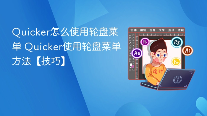 Quicker怎么使用轮盘菜单 Quicker使用轮盘菜单方法【技巧】