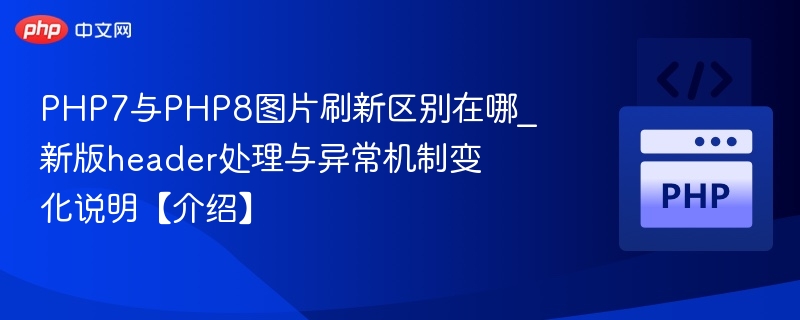 PHP7与PHP8图片刷新区别在哪_新版header处理与异常机制变化说明【介绍】