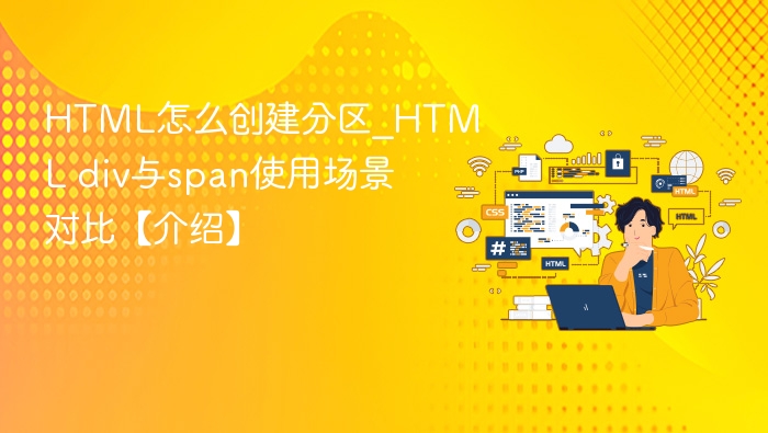 HTML怎么创建分区_HTML div与span使用场景对比【介绍】