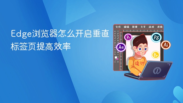Edge浏览器怎么开启垂直标签页提高效率