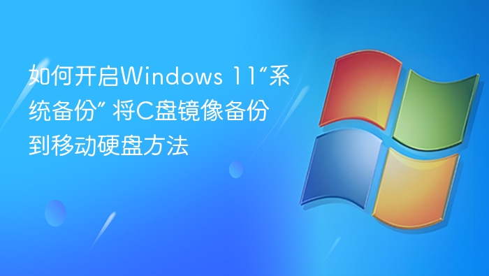 如何开启Windows 11“系统备份” 将C盘镜像备份到移动硬盘方法