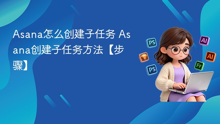 Asana怎么创建子任务 Asana创建子任务方法【步骤】