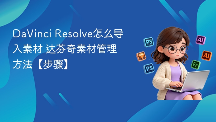 DaVinci Resolve怎么导入素材 达芬奇素材管理方法【步骤】