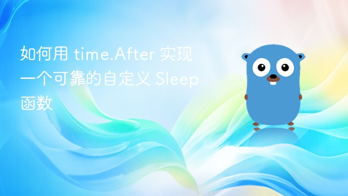 如何用 time.After 实现一个可靠的自定义 Sleep 函数
