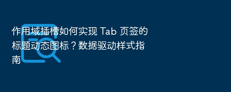 作用域插槽如何实现 Tab 页签的标题动态图标？数据驱动样式指南