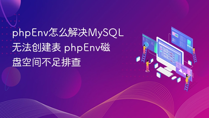 phpEnv怎么解决MySQL无法创建表 phpEnv磁盘空间不足排查