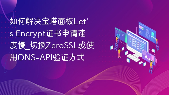 如何解决宝塔面板Let\'s Encrypt证书申请速度慢_切换ZeroSSL或使用DNS-API验证方式
