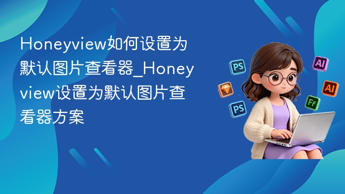 Honeyview如何设置为默认图片查看器_Honeyview设置为默认图片查看器方案