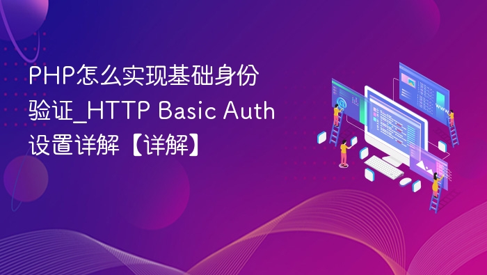 PHP怎么实现基础身份验证_HTTP Basic Auth设置详解【详解】