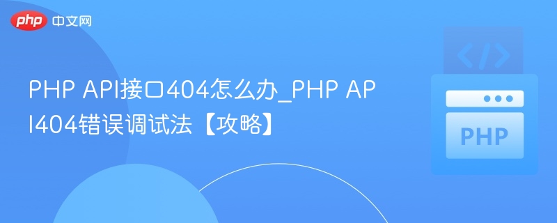 PHP API接口404怎么办_PHP API404错误调试法【攻略】