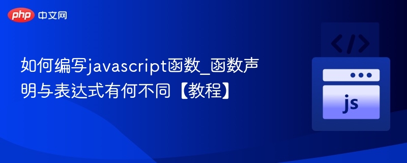 如何编写javascript函数_函数声明与表达式有何不同【教程】