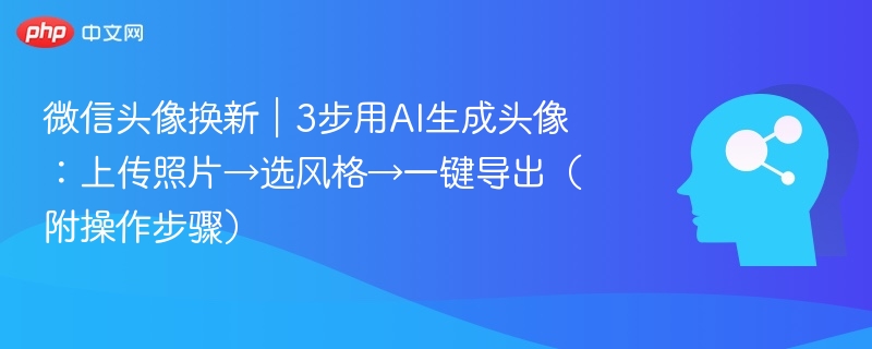 微信头像换新｜3步用AI生成头像：上传照片→选风格→一键导出（附操作步骤）