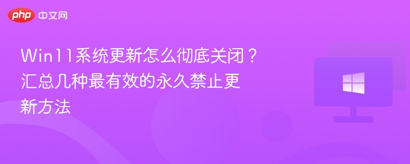 Win11系统更新怎么彻底关闭?汇总几种最有效的永久禁止更新方法