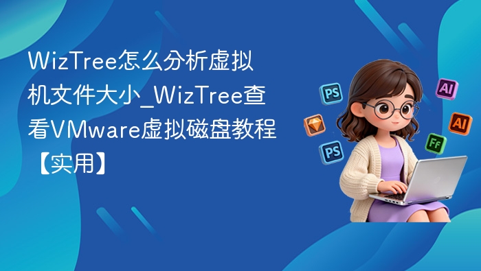 WizTree怎么分析虚拟机文件大小_WizTree查看VMware虚拟磁盘教程【实用】