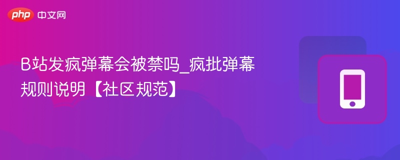 B站发疯弹幕会被禁吗_疯批弹幕规则说明【社区规范】
