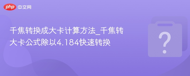 千焦转换成大卡计算方法_千焦转大卡公式除以4.184快速转换