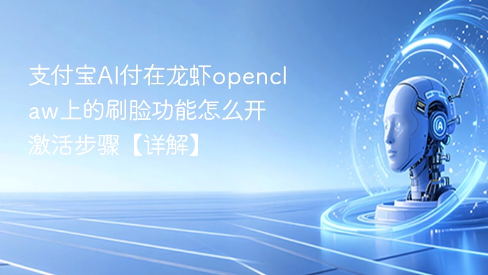 支付宝AI付在龙虾openclaw上的刷脸功能怎么开 激活步骤【详解】