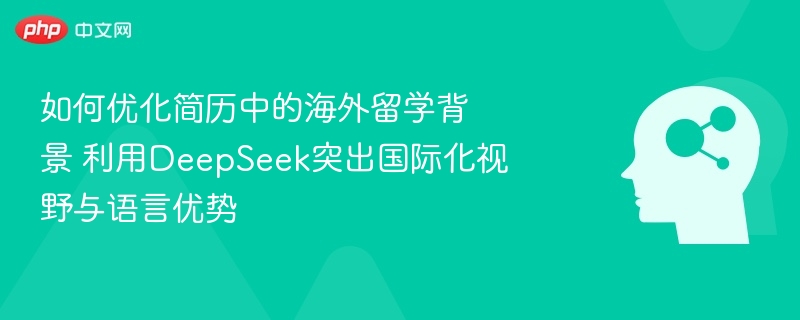 如何优化简历中的海外留学背景 利用DeepSeek突出国际化视野与语言优势
