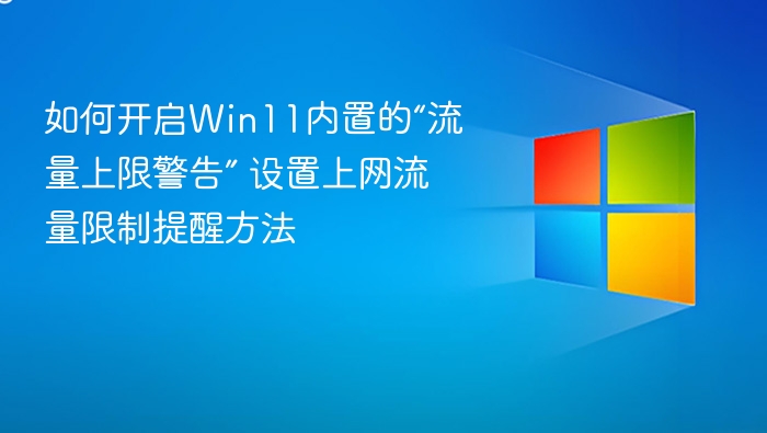 如何开启Win11内置的“流量上限警告” 设置上网流量限制提醒方法