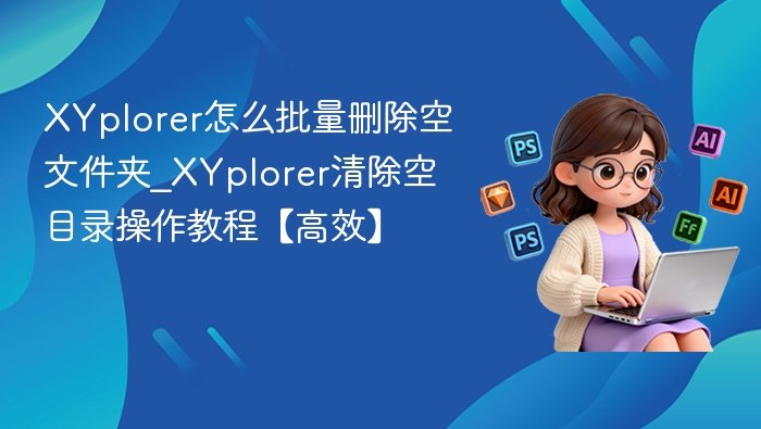 XYplorer怎么批量删除空文件夹_XYplorer清除空目录操作教程【高效】