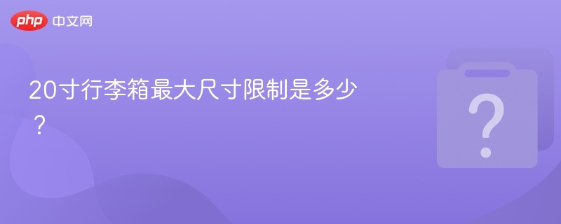 20寸行李箱最大尺寸限制是多少？