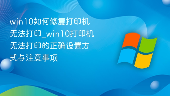 win10如何修复打印机无法打印_win10打印机无法打印的正确设置方式与注意事项