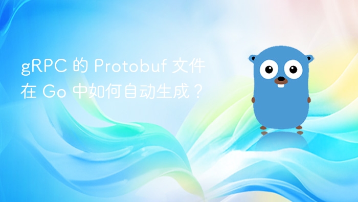 gRPC 的 Protobuf 文件在 Go 中如何自动生成？