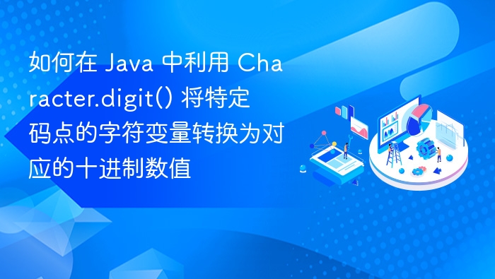 如何在 Java 中利用 Character.digit() 将特定码点的字符变量转换为对应的十进制数值