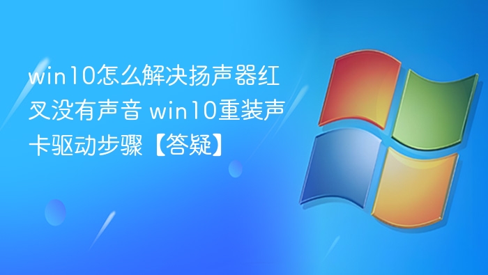 win10怎么解决扬声器红叉没有声音 win10重装声卡驱动步骤【答疑】