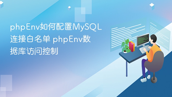 phpEnv如何配置MySQL连接白名单 phpEnv数据库访问控制