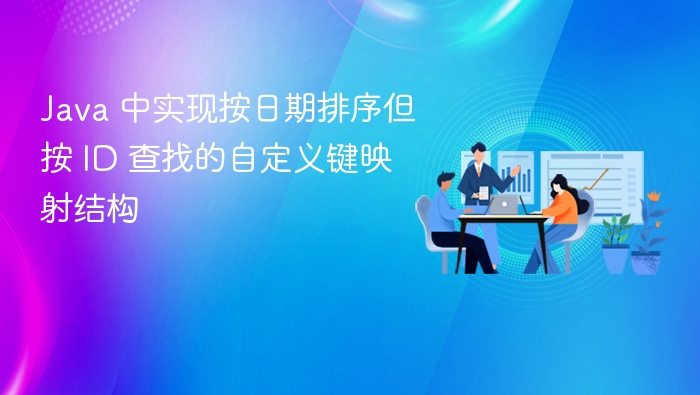 Java 中实现按日期排序但按 ID 查找的自定义键映射结构
