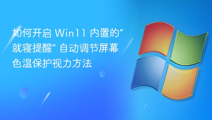 如何开启 Win11 内置的“就寝提醒” 自动调节屏幕色温保护视力方法