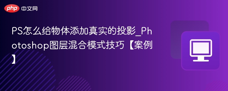 PS怎么给物体添加真实的投影_Photoshop图层混合模式技巧【案例】