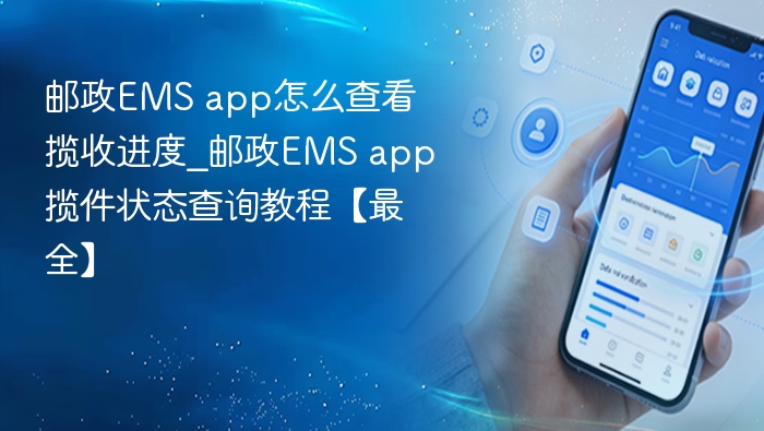 邮政EMS app怎么查看揽收进度_邮政EMS app揽件状态查询教程【最全】