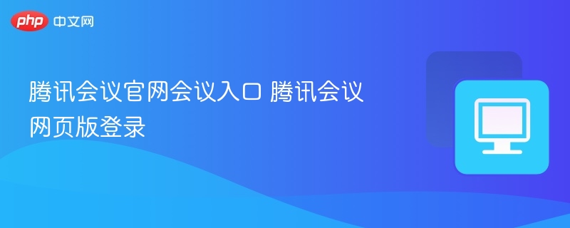 腾讯会议官网会议入口 腾讯会议网页版登录