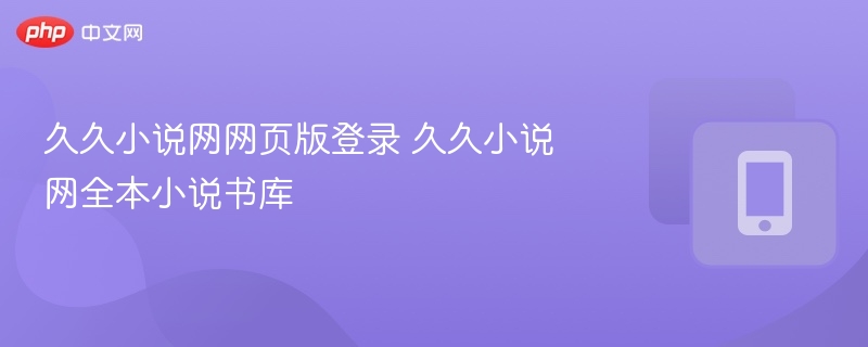 久久小说网网页版登录 久久小说网全本小说书库