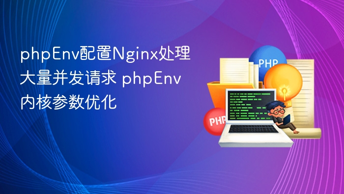 phpEnv配置Nginx处理大量并发请求 phpEnv内核参数优化