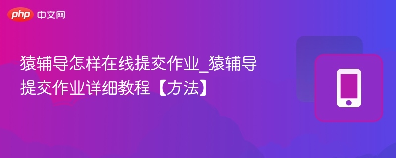 猿辅导怎样在线提交作业_猿辅导提交作业详细教程【方法】