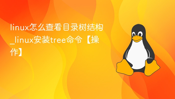linux怎么查看目录树结构_linux安装tree命令【操作】
