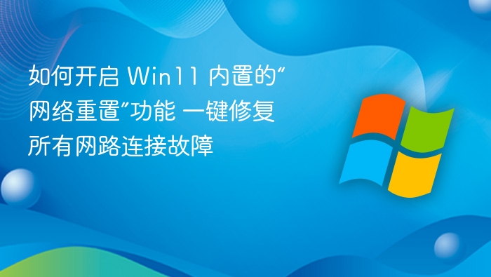 如何开启 Win11 内置的“网络重置”功能 一键修复所有网路连接故障