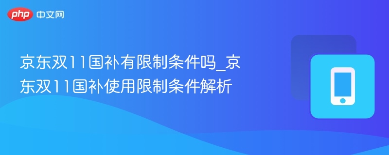 京东双11国补有限制条件吗_京东双11国补使用限制条件解析