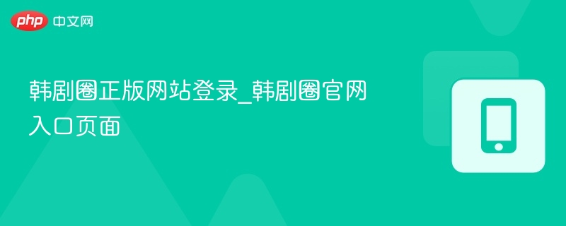 韩剧圈正版网站登录_韩剧圈官网入口页面