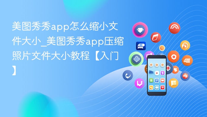 美图秀秀app怎么缩小文件大小_美图秀秀app压缩照片文件大小教程【入门】