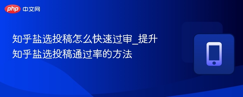 知乎盐选投稿怎么快速过审_提升知乎盐选投稿通过率的方法